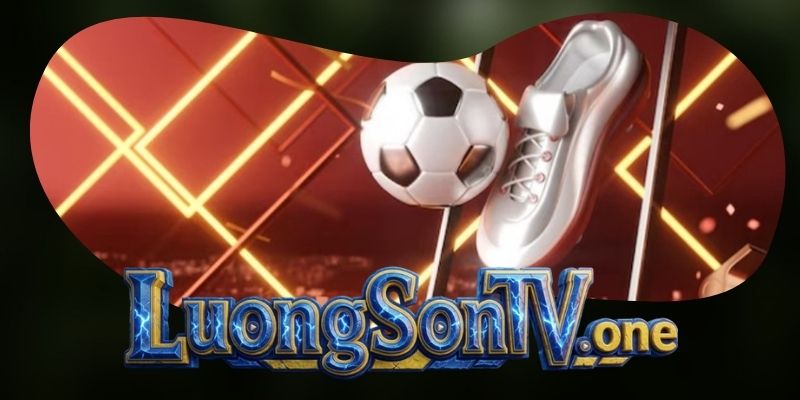 Các bước đơn giản để thưởng thức bóng đá trực tiếp tại luongsontv